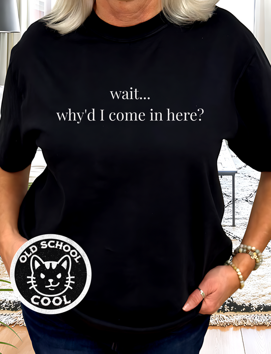Why'd I Come In Here? T-Shirt