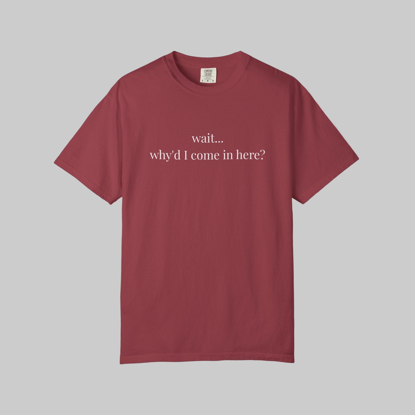 Why'd I Come In Here? T-Shirt