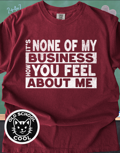 None of My Business How You Feel About Me Tee