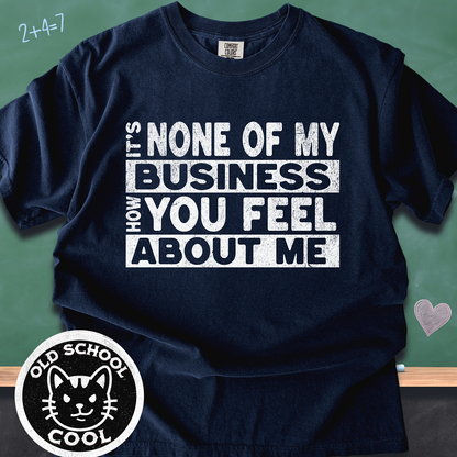 None of My Business How You Feel About Me Tee