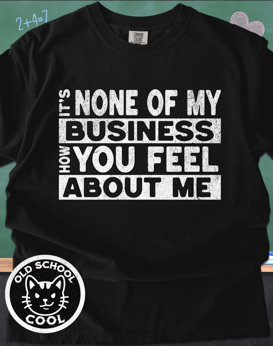 None of My Business How You Feel About Me Tee