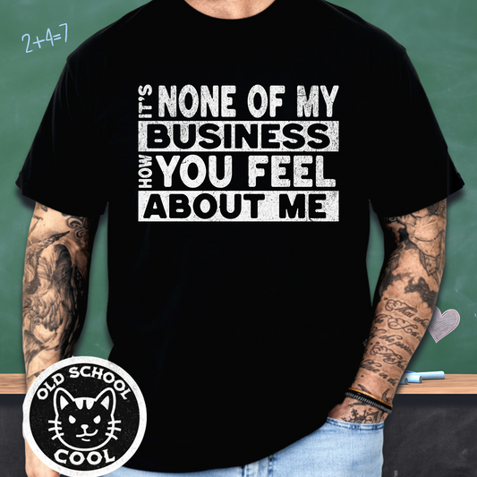 None of My Business How You Feel About Me Tee